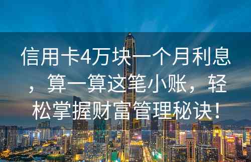 信用卡4万块一个月利息，算一算这笔小账，轻松掌握财富管理秘诀！