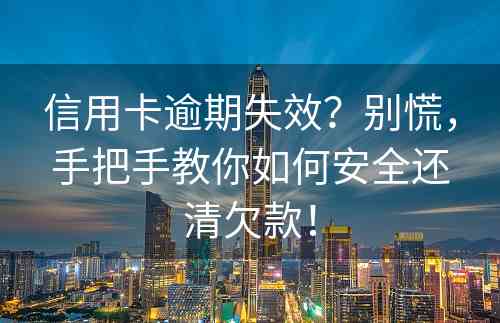 信用卡逾期失效？别慌，手把手教你如何安全还清欠款！