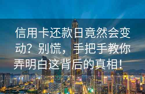 信用卡还款日竟然会变动？别慌，手把手教你弄明白这背后的真相！ 