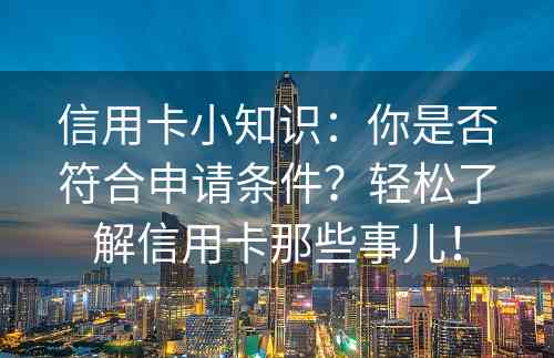 信用卡小知识：你是否符合申请条件？轻松了解信用卡那些事儿！