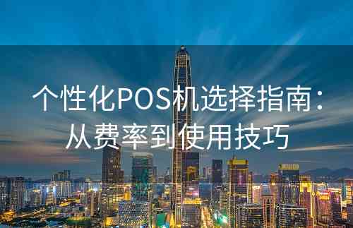 个性化POS机选择指南：从费率到使用技巧