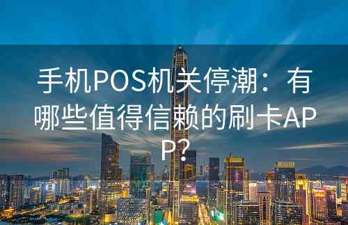 手机POS机关停潮：有哪些值得信赖的刷卡APP？