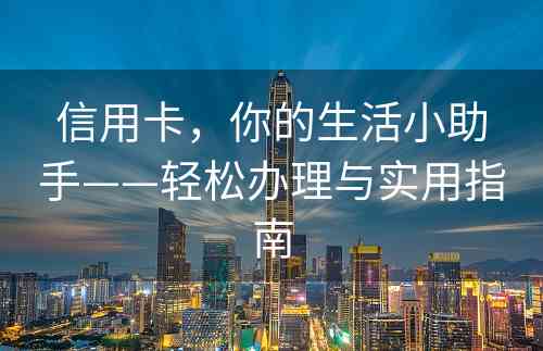 信用卡，你的生活小助手——轻松办理与实用指南