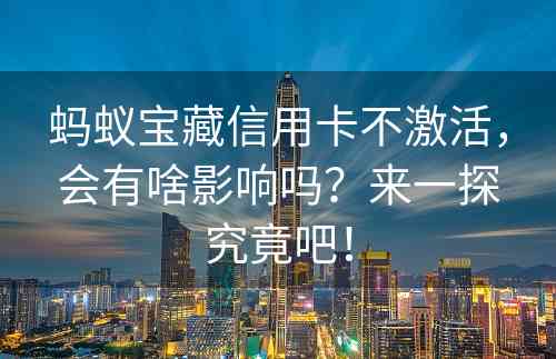 蚂蚁宝藏信用卡不激活，会有啥影响吗？来一探究竟吧！