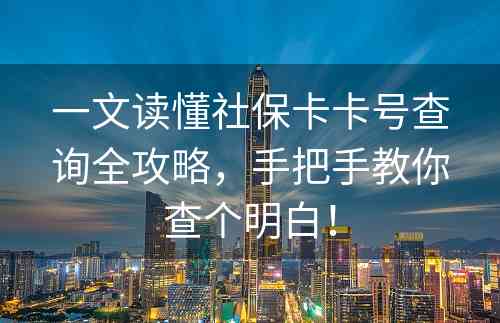 一文读懂社保卡卡号查询全攻略，手把手教你查个明白！