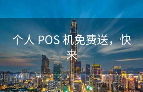 个人 POS 机免费送，快来