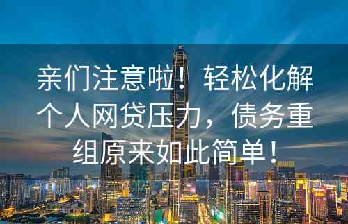 亲们注意啦！轻松化解个人网贷压力，债务重组原来如此简单！