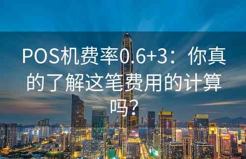 POS机费率0.6+3：你真的了解这笔费用的计算吗？