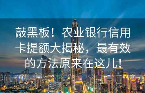 敲黑板！农业银行信用卡提额大揭秘，最有效的方法原来在这儿！