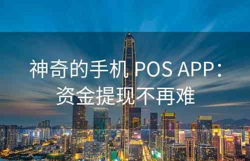 神奇的手机 POS APP：资金提现不再难