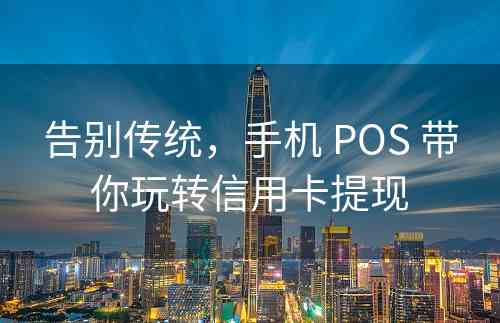 告别传统，手机 POS 带你玩转信用卡提现