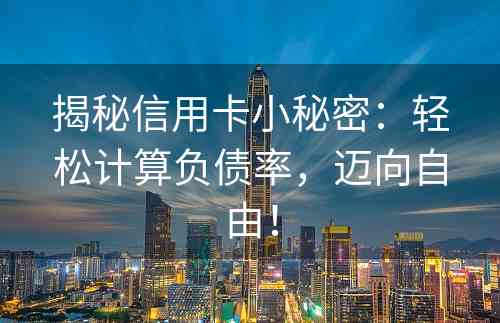 揭秘信用卡小秘密：轻松计算负债率，迈向自由！