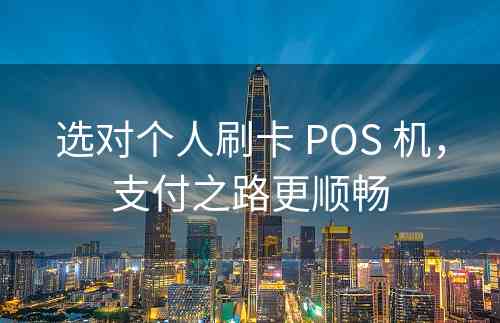 选对个人刷卡 POS 机，支付之路更顺畅