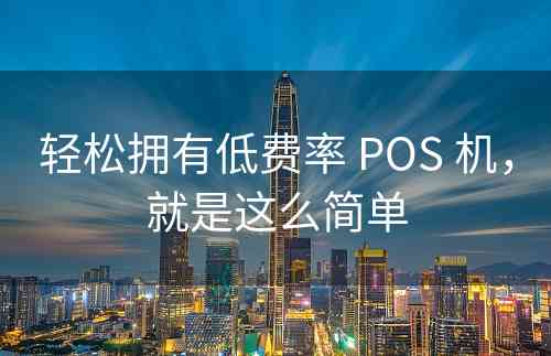 轻松拥有低费率 POS 机，就是这么简单