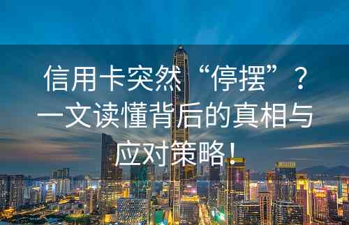 信用卡突然“停摆”？一文读懂背后的真相与应对策略！