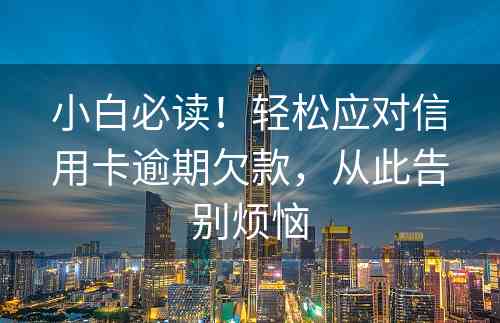 小白必读！轻松应对信用卡逾期欠款，从此告别烦恼