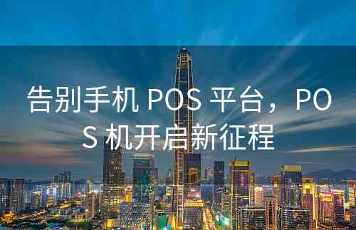 告别手机 POS 平台，POS 机开启新征程