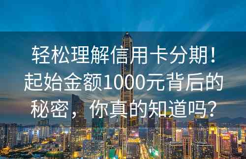 轻松理解信用卡分期！起始金额1000元背后的秘密，你真的知道吗？