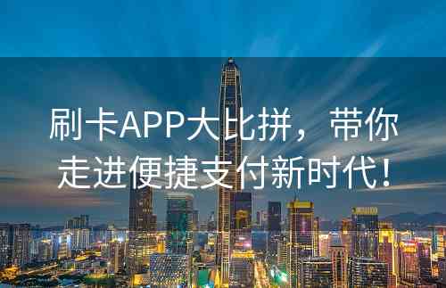 刷卡APP大比拼，带你走进便捷支付新时代！