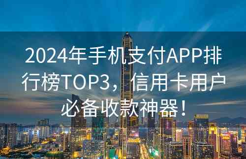 2024年手机支付APP排行榜TOP3，信用卡用户必备收款神器！