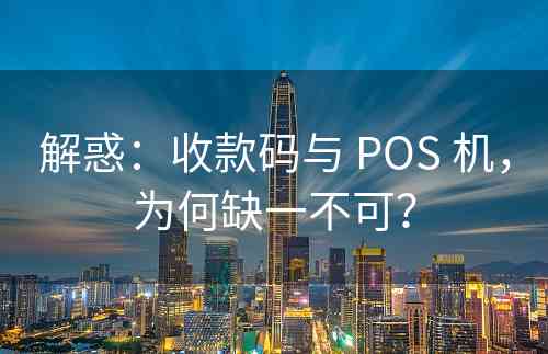 解惑：收款码与 POS 机，为何缺一不可？