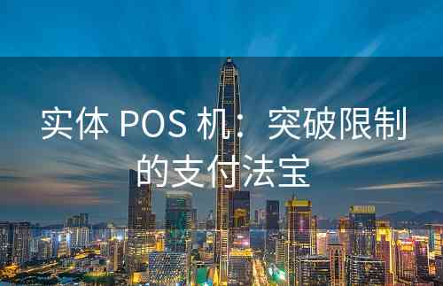 实体 POS 机：突破限制的支付法宝