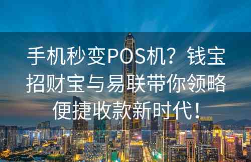 手机秒变POS机？钱宝招财宝与易联带你领略便捷收款新时代！