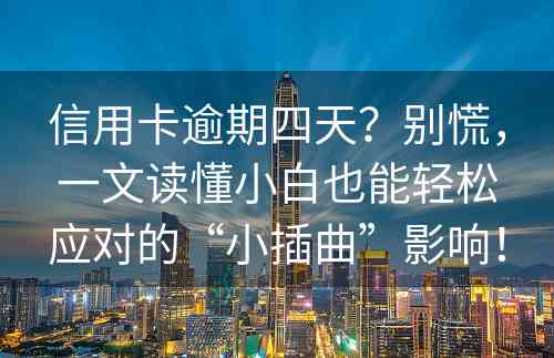 信用卡逾期四天？别慌，一文读懂小白也能轻松应对的“小插曲”影响！