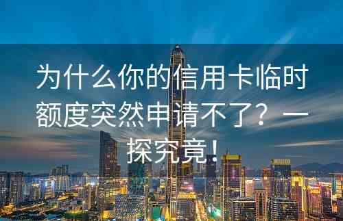 为什么你的信用卡临时额度突然申请不了？一探究竟！