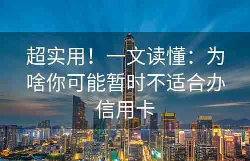 超实用！一文读懂：为啥你可能暂时不适合办信用卡