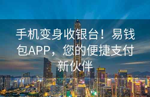 手机变身收银台！易钱包APP，您的便捷支付新伙伴