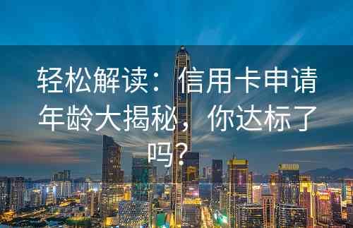 轻松解读：信用卡申请年龄大揭秘，你达标了吗？ 