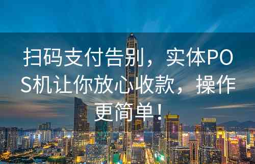 扫码支付告别，实体POS机让你放心收款，操作更简单！