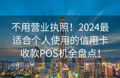 不用营业执照！2024最适合个人使用的信用卡收款POS机全盘点！