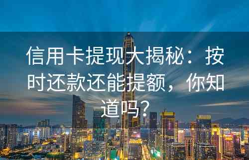 信用卡提现大揭秘：按时还款还能提额，你知道吗？