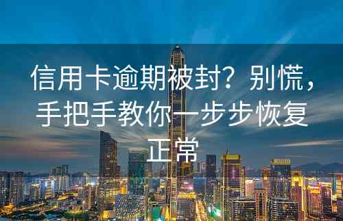 信用卡逾期被封？别慌，手把手教你一步步恢复正常