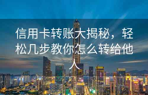 信用卡转账大揭秘，轻松几步教你怎么转给他人