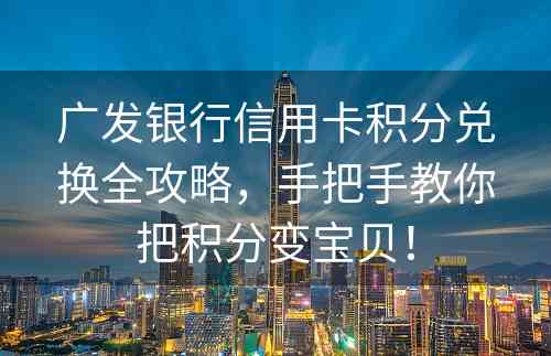 广发银行信用卡积分兑换全攻略，手把手教你把积分变宝贝！