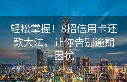 轻松掌握！8招信用卡还款大法，让你告别逾期困扰