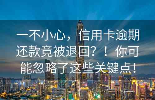 一不小心，信用卡逾期还款竟被退回？！你可能忽略了这些关键点！