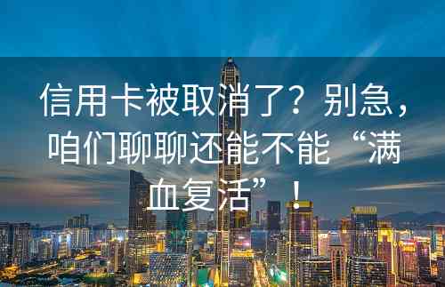 信用卡被取消了？别急，咱们聊聊还能不能“满血复活”！