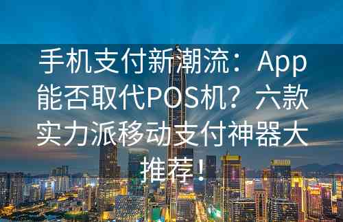 手机支付新潮流：App能否取代POS机？六款实力派移动支付神器大推荐！