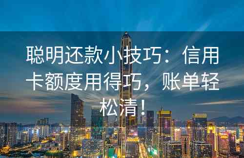 聪明还款小技巧：信用卡额度用得巧，账单轻松清！