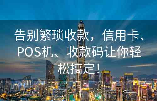 告别繁琐收款，信用卡、POS机、收款码让你轻松搞定！