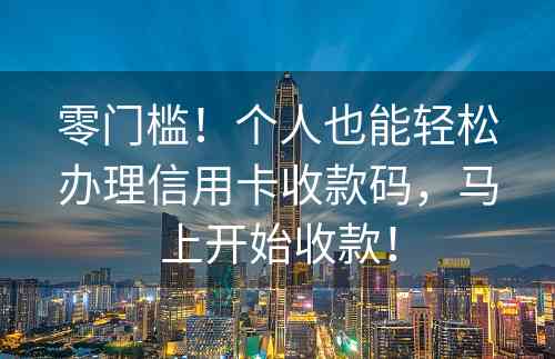 零门槛！个人也能轻松办理信用卡收款码，马上开始收款！