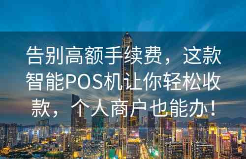 告别高额手续费，这款智能POS机让你轻松收款，个人商户也能办！