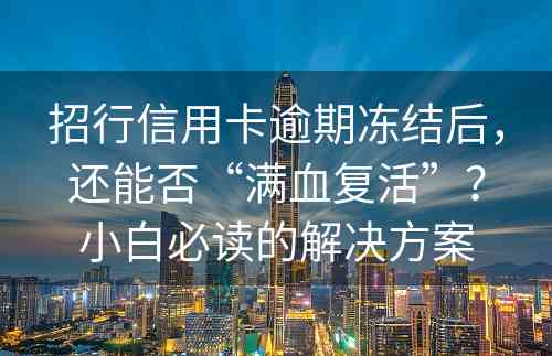 招行信用卡逾期冻结后，还能否“满血复活”？小白必读的解决方案