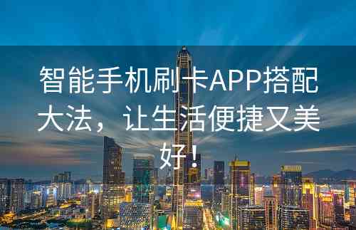 智能手机刷卡APP搭配大法，让生活便捷又美好！