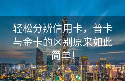 轻松分辨信用卡，普卡与金卡的区别原来如此简单！