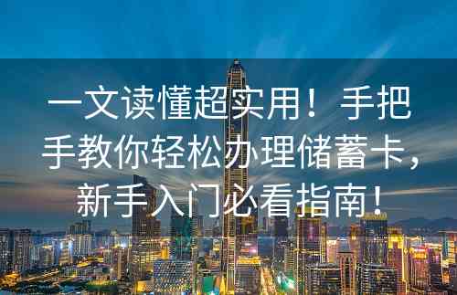 一文读懂超实用！手把手教你轻松办理储蓄卡，新手入门必看指南！